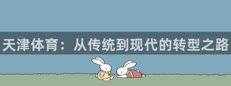 一竞技官方正版app官网:天津体育:从传统到现代的转型之路