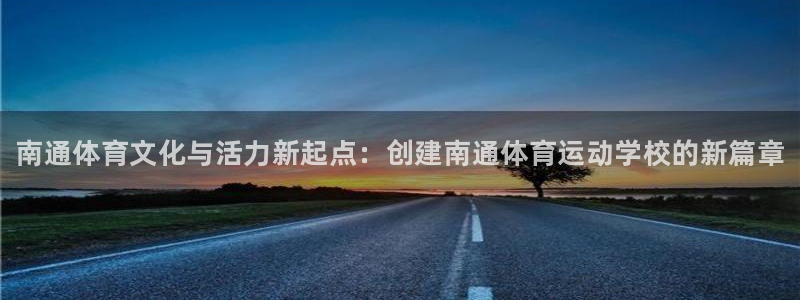 一竞技官网下载软件:南通体育文化与活力新起点:创建南通体育运